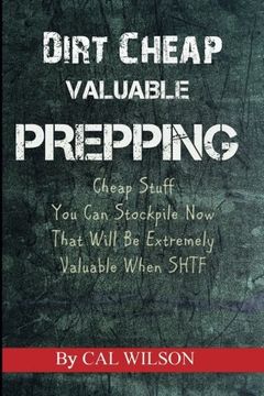 portada Dirt Cheap Valuable Prepping: Cheap Stuff You Can Stockpile NowThat Will Be Extremely Valuable When SHTF