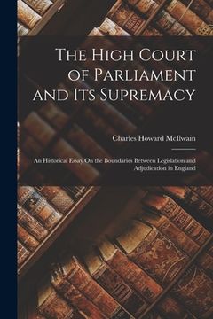 portada The High Court of Parliament and Its Supremacy: An Historical Essay On the Boundaries Between Legislation and Adjudication in England (en Inglés)