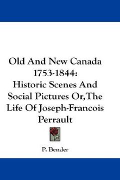 portada old and new canada 1753-1844: historic scenes and social pictures or, the life of joseph-francois perrault (en Inglés)