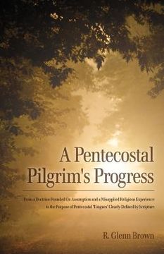 portada A Pentecostal Pilgrim's Progress: From a doctrine founded on assumption and a misapplied religious experience to the purpose of Pentecostal 'tongues' (en Inglés)