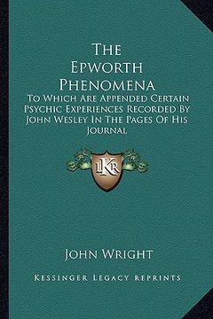 portada the epworth phenomena: to which are appended certain psychic experiences recorded by john wesley in the pages of his journal (in English)