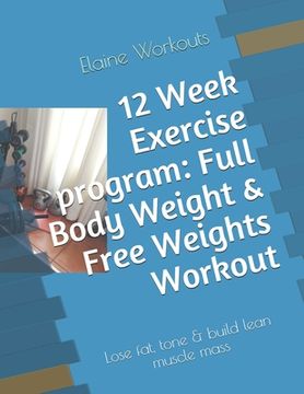 portada 12 Week Exercise program: Full Body Weight & Free Weights Workout: Lose fat, tone & build lean muscle mass (en Inglés)