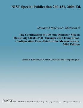 portada The Certification of 100 mm Diameter Silicon Resistivity SRMs 2531 Through 2547 Using Dual-Configuration Four-Point Probe Measurement, 2006 Edition (in English)