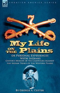 portada my life on the plains or personal experiences with indians: custer's memoir of his campaigns against the indian tribes of the western plains (en Inglés)