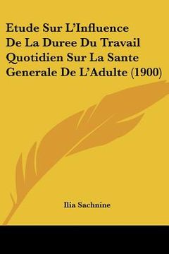 portada Etude Sur L'Influence De La Duree Du Travail Quotidien Sur La Sante Generale De L'Adulte (1900) (en Francés)