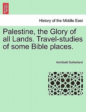 portada palestine, the glory of all lands. travel-studies of some bible places.