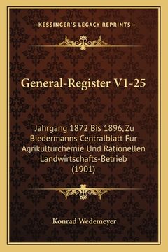 portada General-Register V1-25: Jahrgang 1872 Bis 1896, Zu Biedermanns Centralblatt Fur Agrikulturchemie Und Rationellen Landwirtschafts-Betrieb (1901 (en Alemán)