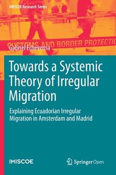 portada Towards a Systemic Theory of Irregular Migration: Explaining Ecuadorian Irregular Migration in Amsterdam and Madrid (en Inglés)