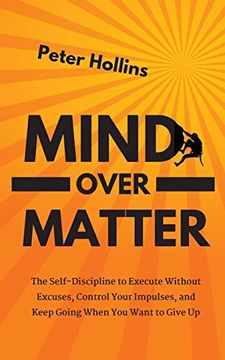 portada Mind Over Matter: The Self-Discipline to Execute Without Excuses, Control Your Impulses, and Keep Going When you Want to Give up 