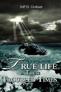 portada true life in these troubled times: finding truth in an uncertain world (in English)