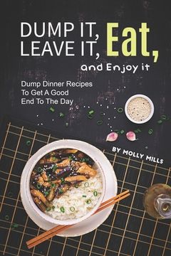 portada Dump it, Leave it, Eat, and Enjoy it: Dump Dinner Recipes to Get A Good End to The Day (in English)