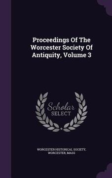 portada Proceedings Of The Worcester Society Of Antiquity, Volume 3 (en Inglés)