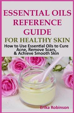 portada Essential Oils Reference Guide for Healthy Skin: How to Use Essential Oils to Cure Acne, Remove Scars, Achieve Smooth Skin (en Inglés)