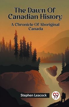 portada The Dawn Of Canadian History A Chronicle Of Aboriginal Canada (en Inglés)