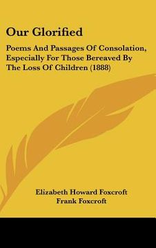 portada our glorified: poems and passages of consolation, especially for those bereaved by the loss of children (1888) (en Inglés)