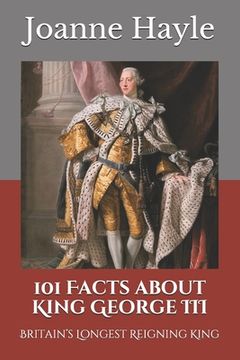 portada 101 Facts about King George III: Britain's Longest Reigning King (en Inglés)