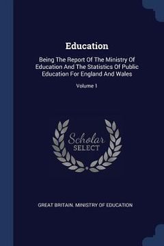 portada Education: Being The Report Of The Ministry Of Education And The Statistics Of Public Education For England And Wales; Volume 1 (en Inglés)