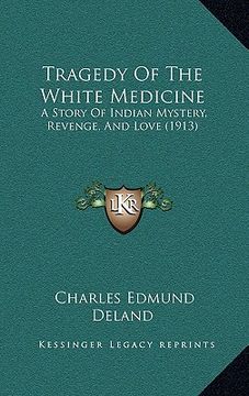 portada tragedy of the white medicine: a story of indian mystery, revenge, and love (1913) (en Inglés)