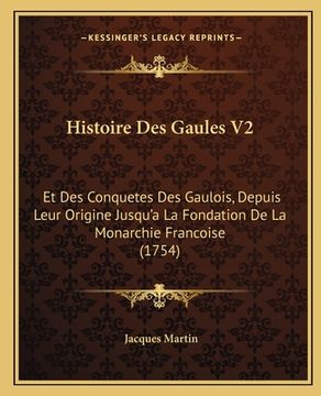 portada Histoire Des Gaules V2: Et Des Conquetes Des Gaulois, Depuis Leur Origine Jusqu'a La Fondation De La Monarchie Francoise (1754) (en Francés)