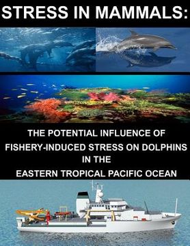 portada Stress in Mammals: The Potential Influence of Fishery- Induced Stress on Dolphins in the Eastern Tropical Pacific Ocean (en Inglés)