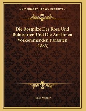 portada Die Rostpilze Der Rosa Und Rubusarten Und Die Auf Ihnen Vorkommenden Parasiten (1886) (en Alemán)