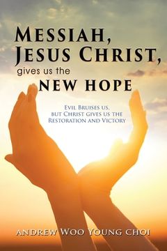 portada Messiah, Jesus Christ, Gives us the new Hope: Evil Bruises us, but Christ Gives us the Restoration and Victory (en Inglés)