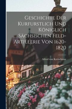portada Geschichte der Kurfurstlich und Königlich Sächsischen Feld-Artillerie von 1620-1820 (en Inglés)