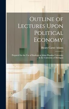 portada Outline of Lectures Upon Political Economy: Prepared for the use of Students at Johns Hopkins University. & the University of Michigan (en Inglés)