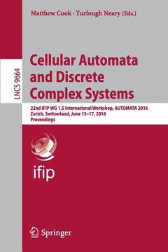portada Cellular Automata and Discrete Complex Systems: 22nd Ifip Wg 1.5 International Workshop, Automata 2016, Zurich, Switzerland, June 15-17, 2016, Proceed (en Inglés)