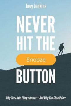 portada Never Hit the Snooze Button: Why the Little Things Matter-And Why You Should Care (en Inglés)