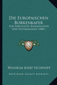 portada Die Europaischen Borkenkafer: Fur Forstleute, Baumzuchter Und Entomologen (1881) (in German)