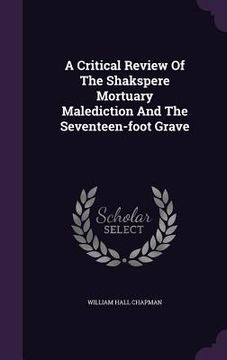 portada A Critical Review Of The Shakspere Mortuary Malediction And The Seventeen-foot Grave (en Inglés)
