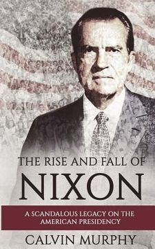 portada The Rise and Fall of Nixon: A Scandalous Legacy on the American Presidency (en Inglés)
