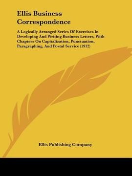 portada ellis business correspondence: a logically arranged series of exercises in developing and writing business letters, with chapters on capitalization, (en Inglés)