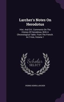 portada Larcher's Notes On Herodotus: Hist. And Crit. Comments On The History Of Herodotus, With A Chronological Table. From The French. In 2 Vols, Volume 1 (en Inglés)