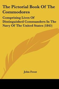 portada the pictorial book of the commodores: comprising lives of distinguished commanders in the navy of the united states (1845) (en Inglés)