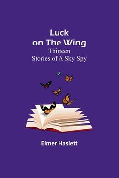 portada Luck on the Wing: Thirteen Stories of a Sky Spy (en Inglés)