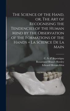 portada The Science of the Hand, or, The Art of Recognising the Tendencies of the Human Mind by the Observation of the Formations of the Hands = La Science De (in English)