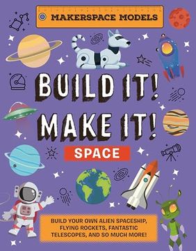 portada Build It! Make It! Space: Makerspace Models. Build an Alien Space Ship, Flying Rocket, Asteroid Sling Shot - Over 25 Awesome Models to Make