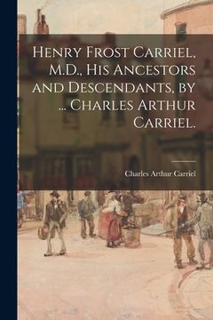 portada Henry Frost Carriel, M.D., His Ancestors and Descendants, by ... Charles Arthur Carriel. (in English)