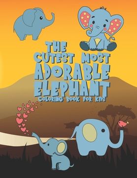 portada The Cutest Most Adorable Elephant Coloring Book For Kids: 25 Fun Designs For Boys And Girls - Perfect For Young Children Preschool Elementary Toddlers (in English)