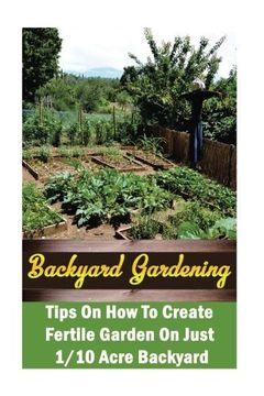 portada Backyard Gardening Ideas:  Tips On How To Create Fertile Garden On Just 1/10 Acre Backyard: (Gardening Books, Better Homes Gardens)