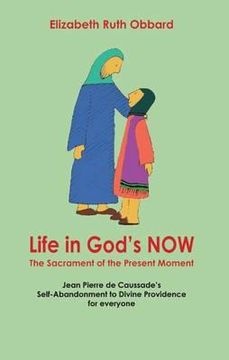 portada life in god's now: the sacrament of the present moment: jean pierre de caussade's self-abandonment to divine providence for everyone (en Inglés)