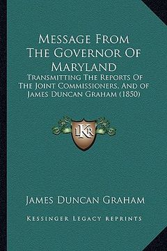 portada message from the governor of maryland: transmitting the reports of the joint commissioners, and of james duncan graham (1850) (en Inglés)