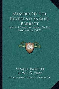 portada memoir of the reverend samuel barrett: with a selected series of his discourses (1867) (en Inglés)