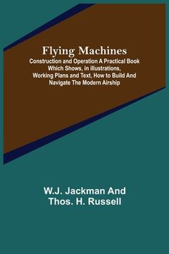 portada Flying Machines: Construction and Operation A Practical Book Which Shows, in Illustrations, Working Plans and Text, How to Build and Na (en Inglés)