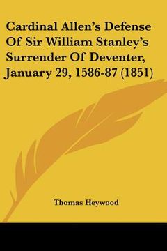 portada cardinal allen's defense of sir william stanley's surrender of deventer, january 29, 1586-87 (1851) (en Inglés)