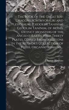 portada The Book of the Great Sea-Dragons, Ichthyosauri and Plesiosauri, [Gedolim Taninim] Gedolim Taninim, of Moses. Extinct Monsters of the Ancient Earth. Collection of Fossil Organic Remains,. (en Inglés)