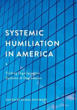 portada Systemic Humiliation in America: Finding Dignity Within Systems of Degradation (en Inglés)