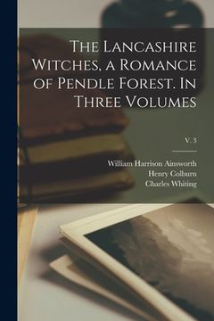 portada The Lancashire Witches, a Romance of Pendle Forest. In Three Volumes; v. 3 (en Inglés)